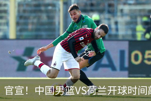 官宣！中国男篮VS荷兰开球时间敲定，央视直播，郭士强带队全力争胜