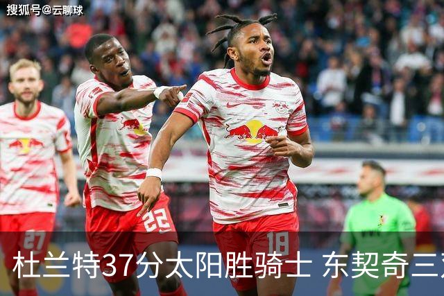 杜兰特37分太阳胜骑士 东契奇三双独行侠擒牛