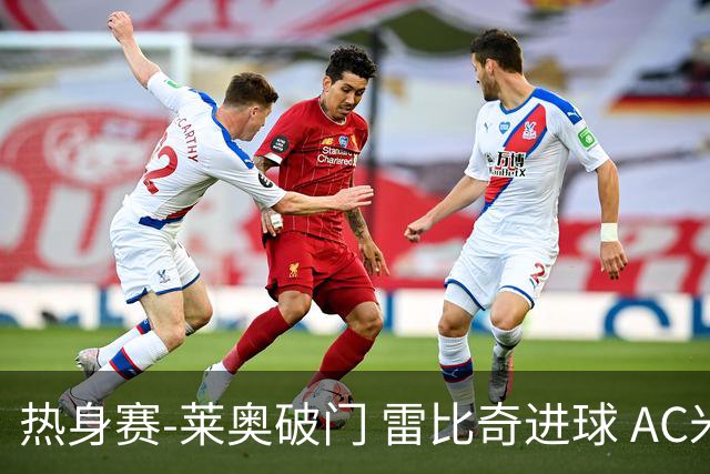 热身赛-莱奥破门 雷比奇进球 AC米兰5-0客场大捷